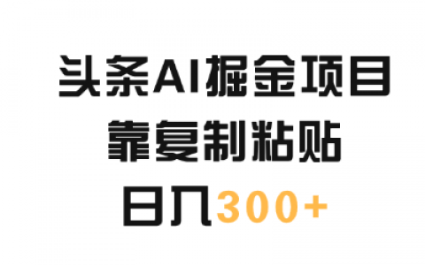 一天1小时，日入300+，揭秘AI头条掘金项目的生财秘诀