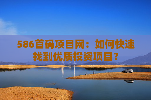 586首码项目网：如何快速找到优质投资项目？